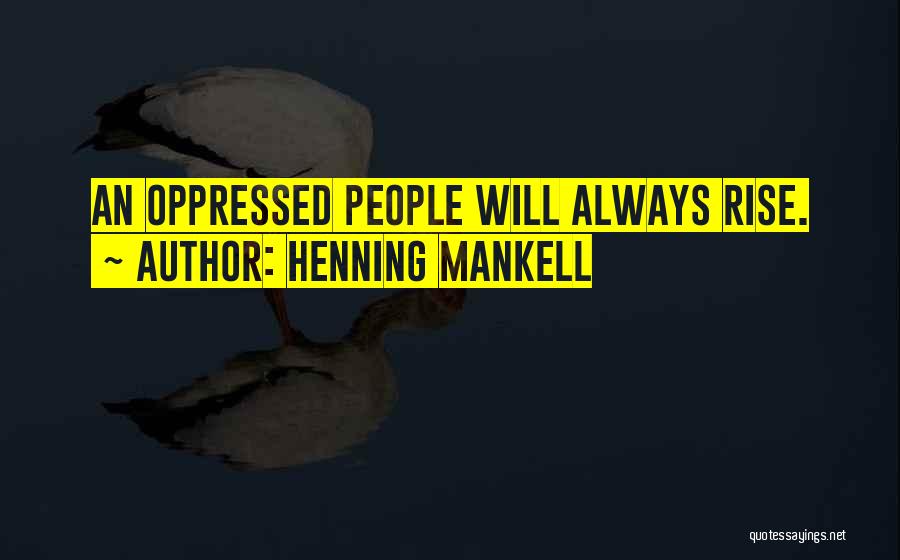 Henning Mankell Quotes: An Oppressed People Will Always Rise.
