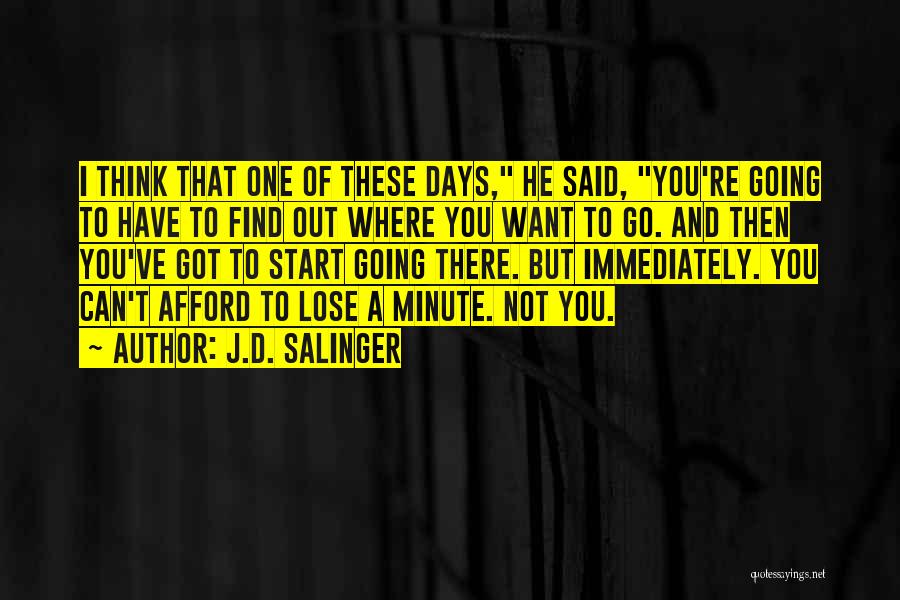 J.D. Salinger Quotes: I Think That One Of These Days, He Said, You're Going To Have To Find Out Where You Want To