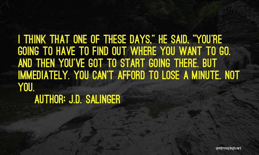 J.D. Salinger Quotes: I Think That One Of These Days, He Said, You're Going To Have To Find Out Where You Want To