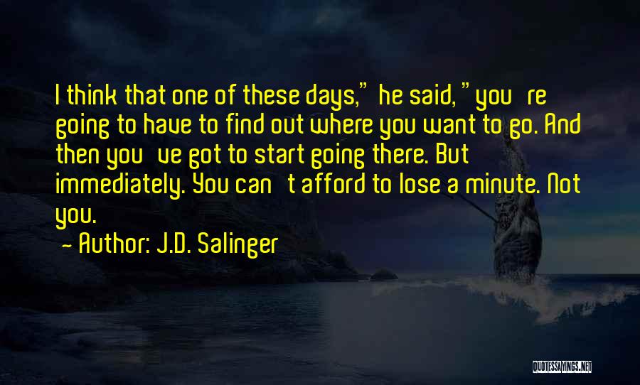 J.D. Salinger Quotes: I Think That One Of These Days, He Said, You're Going To Have To Find Out Where You Want To