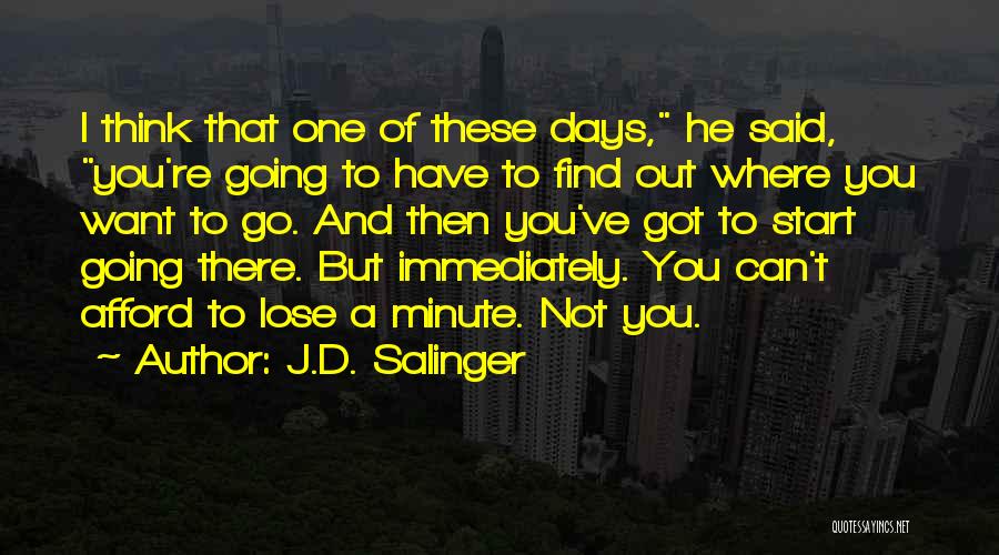 J.D. Salinger Quotes: I Think That One Of These Days, He Said, You're Going To Have To Find Out Where You Want To