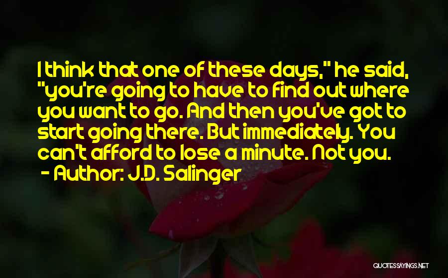 J.D. Salinger Quotes: I Think That One Of These Days, He Said, You're Going To Have To Find Out Where You Want To