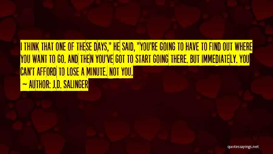 J.D. Salinger Quotes: I Think That One Of These Days, He Said, You're Going To Have To Find Out Where You Want To