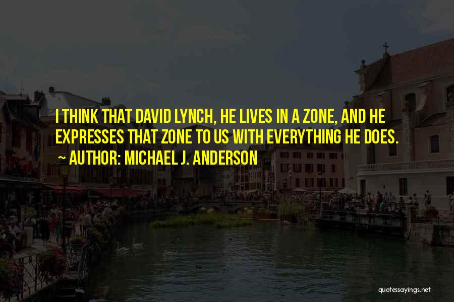 Michael J. Anderson Quotes: I Think That David Lynch, He Lives In A Zone, And He Expresses That Zone To Us With Everything He