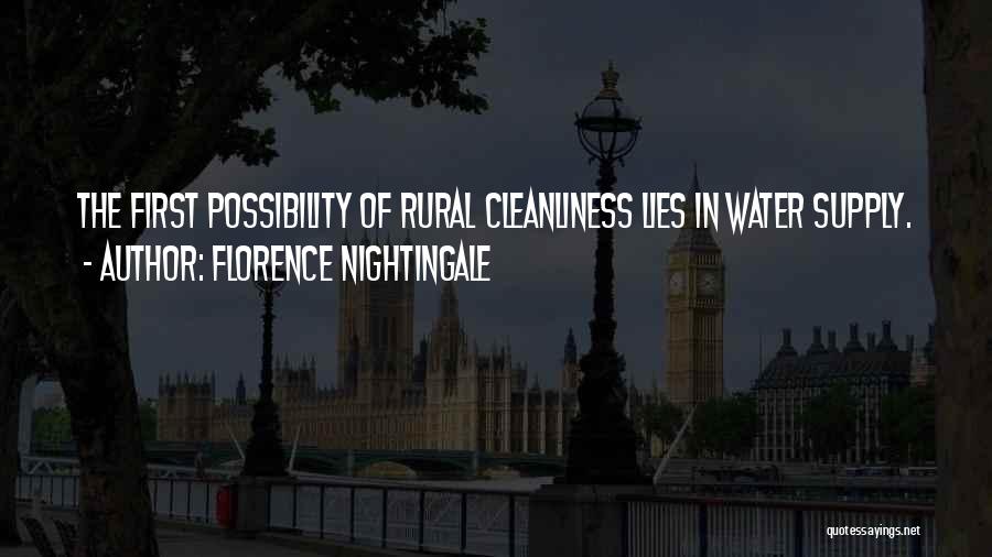 Florence Nightingale Quotes: The First Possibility Of Rural Cleanliness Lies In Water Supply.