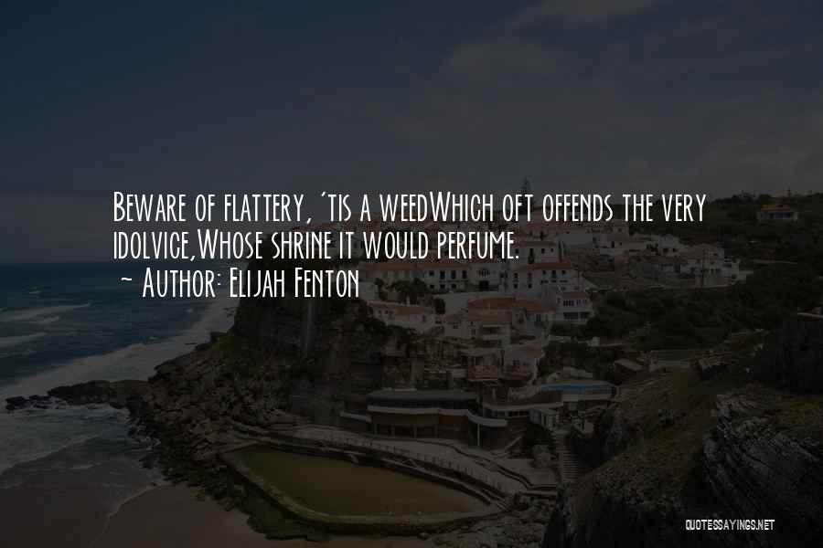 Elijah Fenton Quotes: Beware Of Flattery, 'tis A Weedwhich Oft Offends The Very Idolvice,whose Shrine It Would Perfume.