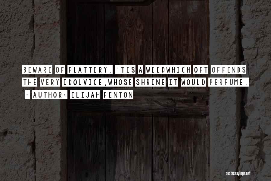 Elijah Fenton Quotes: Beware Of Flattery, 'tis A Weedwhich Oft Offends The Very Idolvice,whose Shrine It Would Perfume.