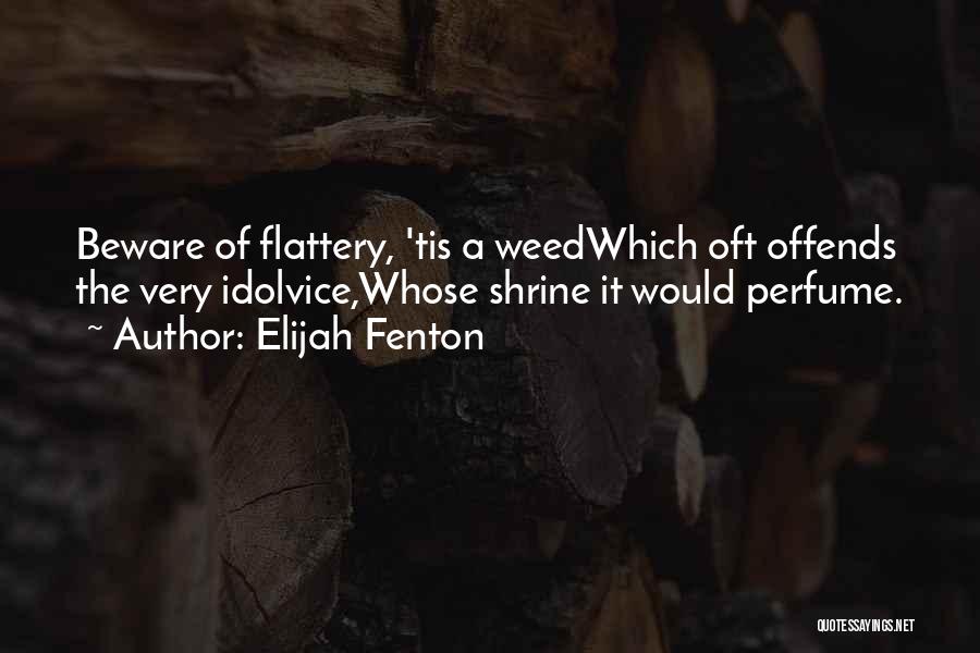 Elijah Fenton Quotes: Beware Of Flattery, 'tis A Weedwhich Oft Offends The Very Idolvice,whose Shrine It Would Perfume.