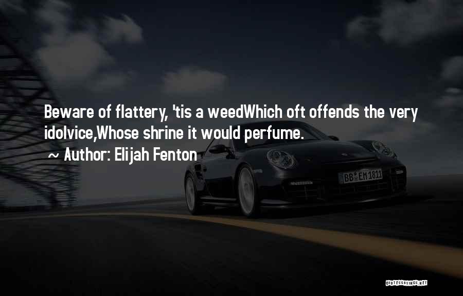 Elijah Fenton Quotes: Beware Of Flattery, 'tis A Weedwhich Oft Offends The Very Idolvice,whose Shrine It Would Perfume.