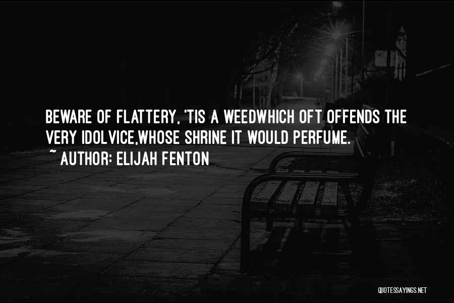 Elijah Fenton Quotes: Beware Of Flattery, 'tis A Weedwhich Oft Offends The Very Idolvice,whose Shrine It Would Perfume.