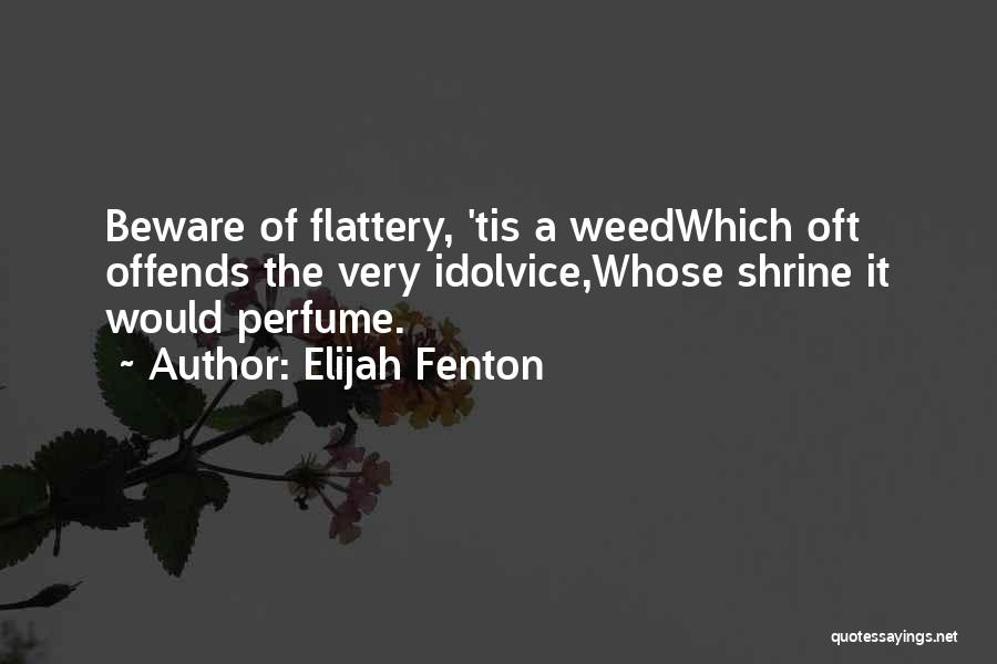 Elijah Fenton Quotes: Beware Of Flattery, 'tis A Weedwhich Oft Offends The Very Idolvice,whose Shrine It Would Perfume.