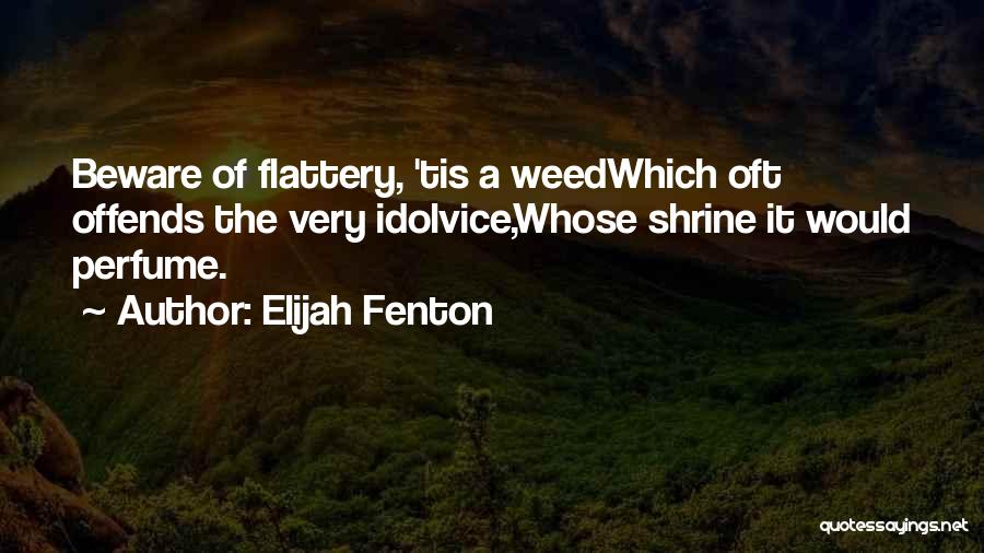 Elijah Fenton Quotes: Beware Of Flattery, 'tis A Weedwhich Oft Offends The Very Idolvice,whose Shrine It Would Perfume.