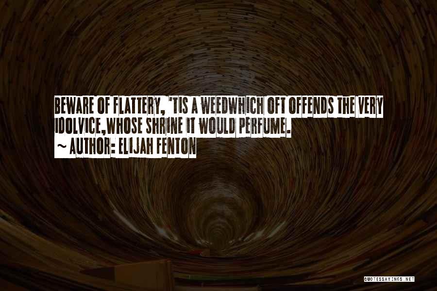 Elijah Fenton Quotes: Beware Of Flattery, 'tis A Weedwhich Oft Offends The Very Idolvice,whose Shrine It Would Perfume.