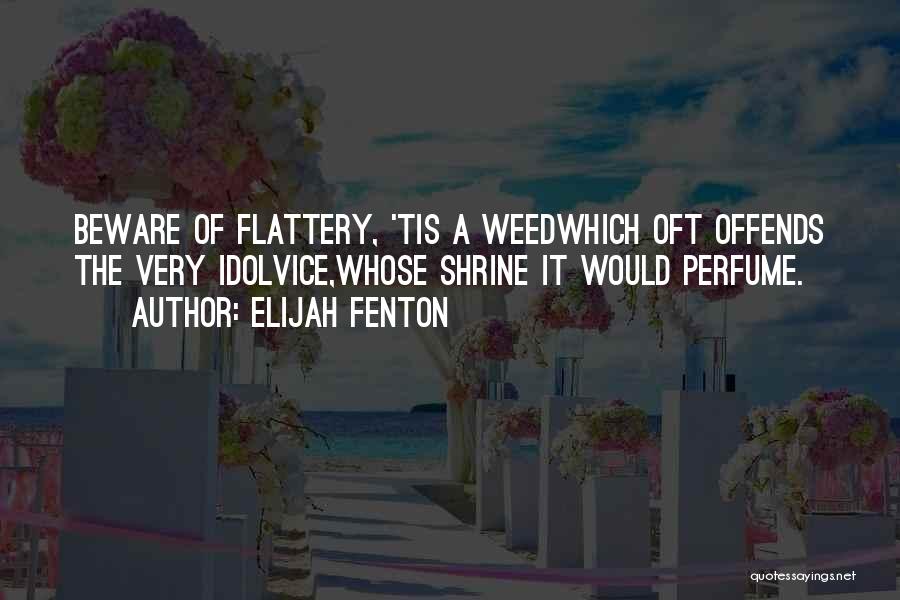 Elijah Fenton Quotes: Beware Of Flattery, 'tis A Weedwhich Oft Offends The Very Idolvice,whose Shrine It Would Perfume.