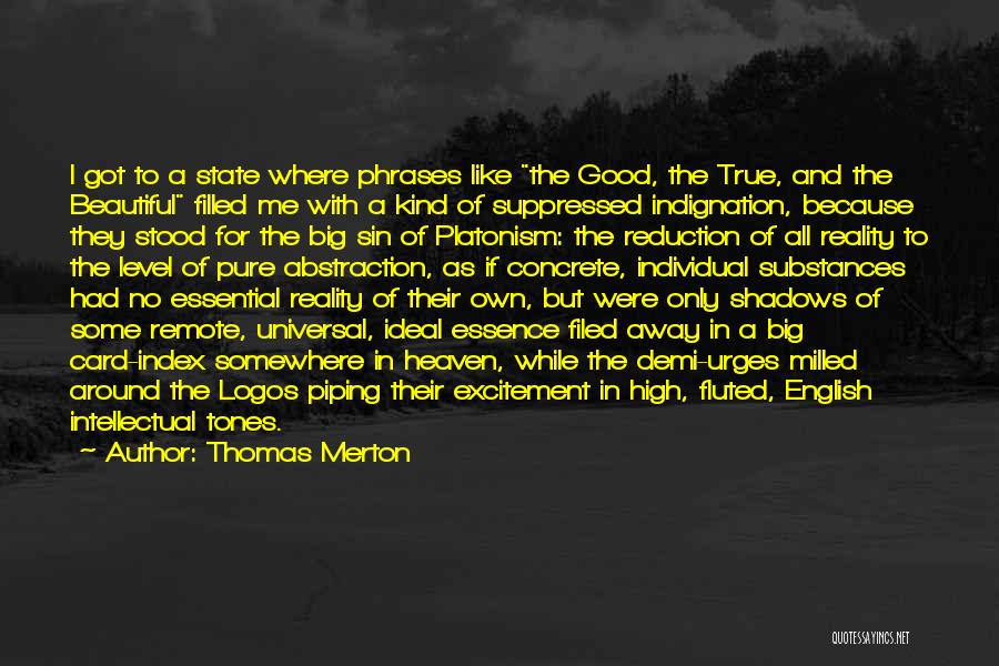 Thomas Merton Quotes: I Got To A State Where Phrases Like The Good, The True, And The Beautiful Filled Me With A Kind