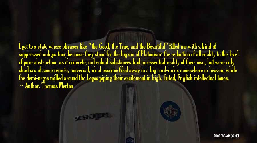 Thomas Merton Quotes: I Got To A State Where Phrases Like The Good, The True, And The Beautiful Filled Me With A Kind