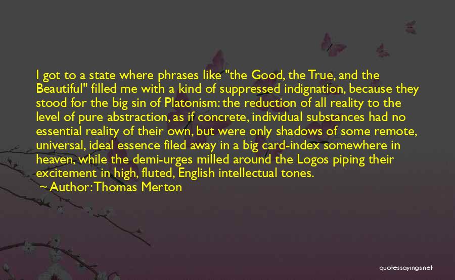 Thomas Merton Quotes: I Got To A State Where Phrases Like The Good, The True, And The Beautiful Filled Me With A Kind