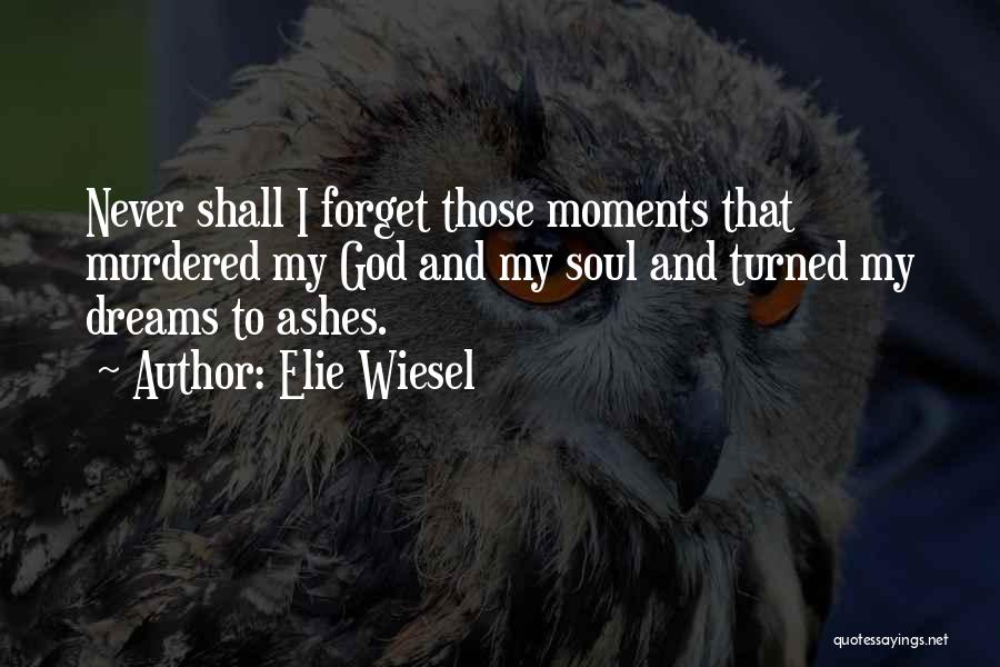 Elie Wiesel Quotes: Never Shall I Forget Those Moments That Murdered My God And My Soul And Turned My Dreams To Ashes.