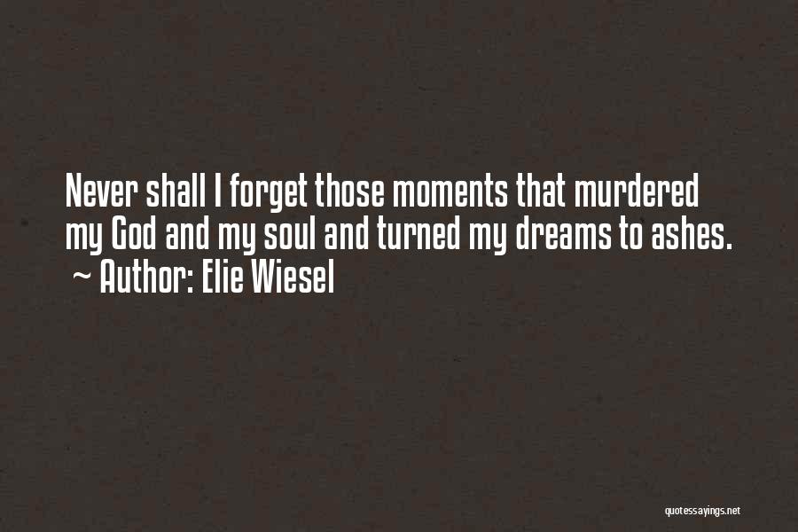 Elie Wiesel Quotes: Never Shall I Forget Those Moments That Murdered My God And My Soul And Turned My Dreams To Ashes.