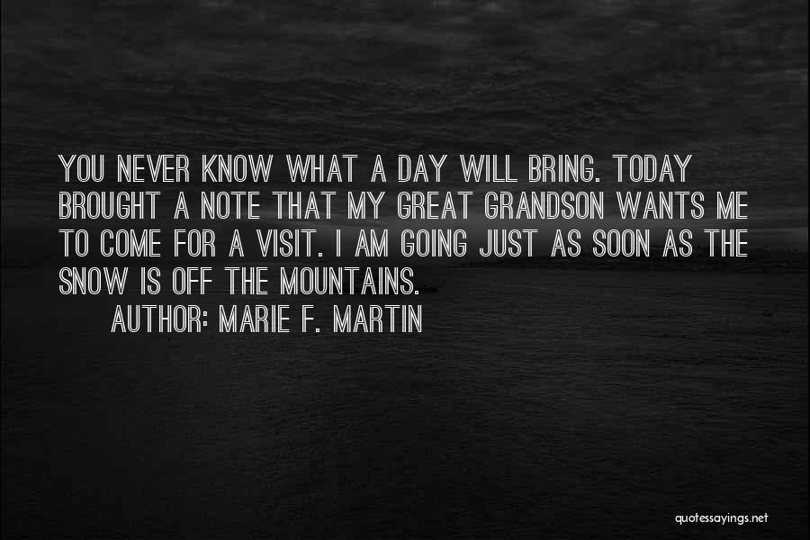 Marie F. Martin Quotes: You Never Know What A Day Will Bring. Today Brought A Note That My Great Grandson Wants Me To Come