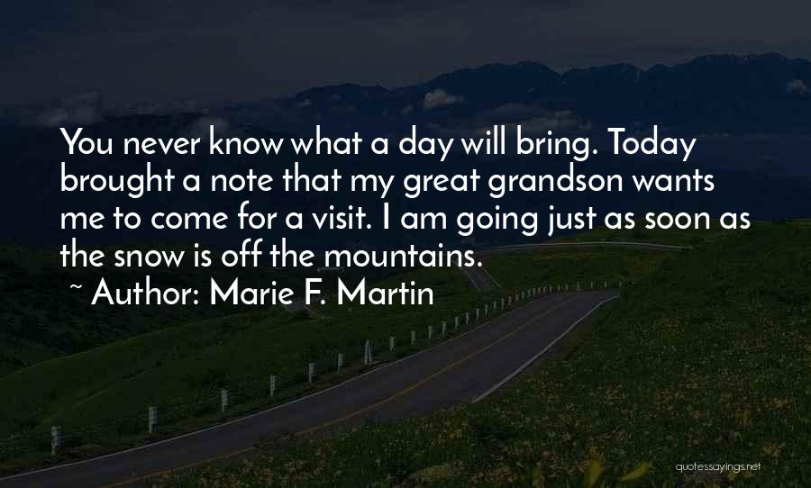 Marie F. Martin Quotes: You Never Know What A Day Will Bring. Today Brought A Note That My Great Grandson Wants Me To Come