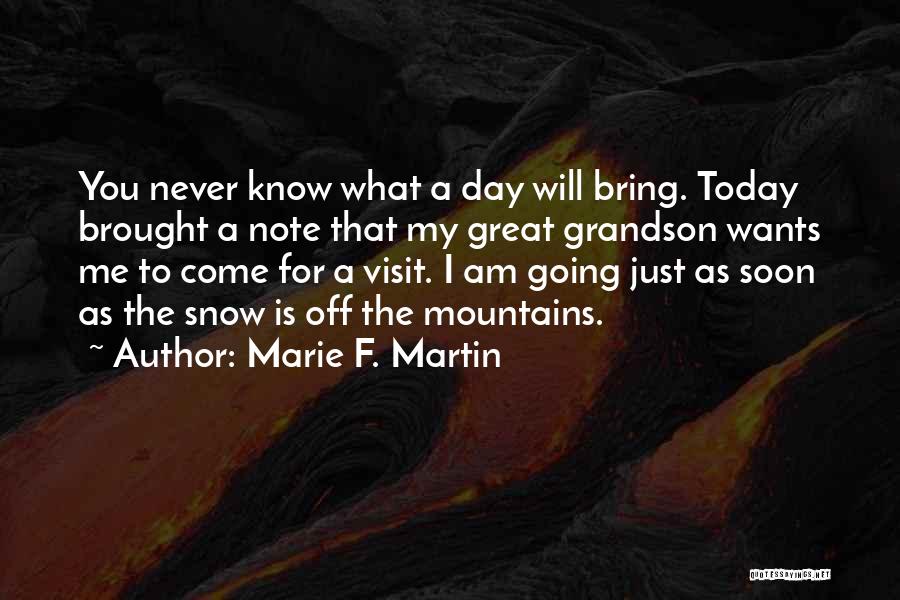 Marie F. Martin Quotes: You Never Know What A Day Will Bring. Today Brought A Note That My Great Grandson Wants Me To Come