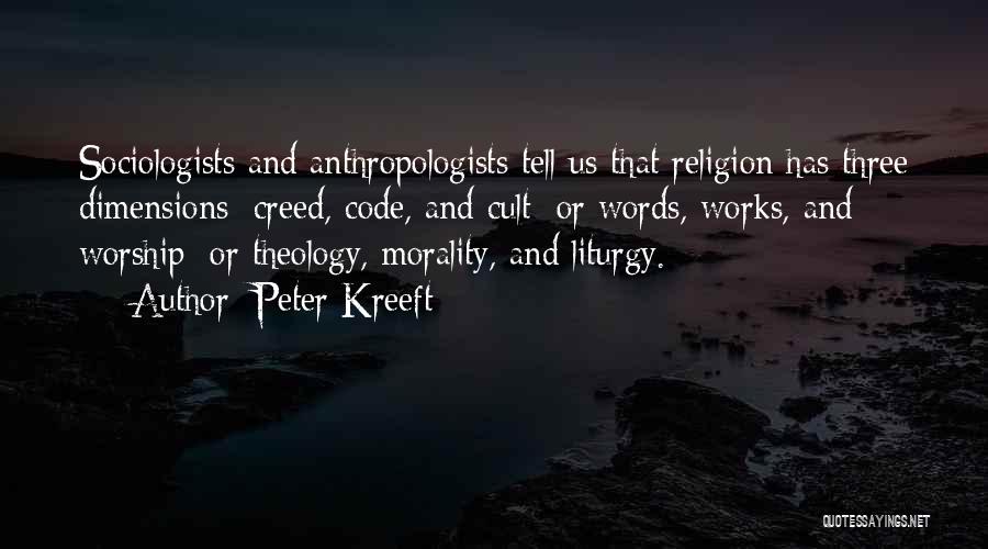 Peter Kreeft Quotes: Sociologists And Anthropologists Tell Us That Religion Has Three Dimensions: Creed, Code, And Cult; Or Words, Works, And Worship; Or