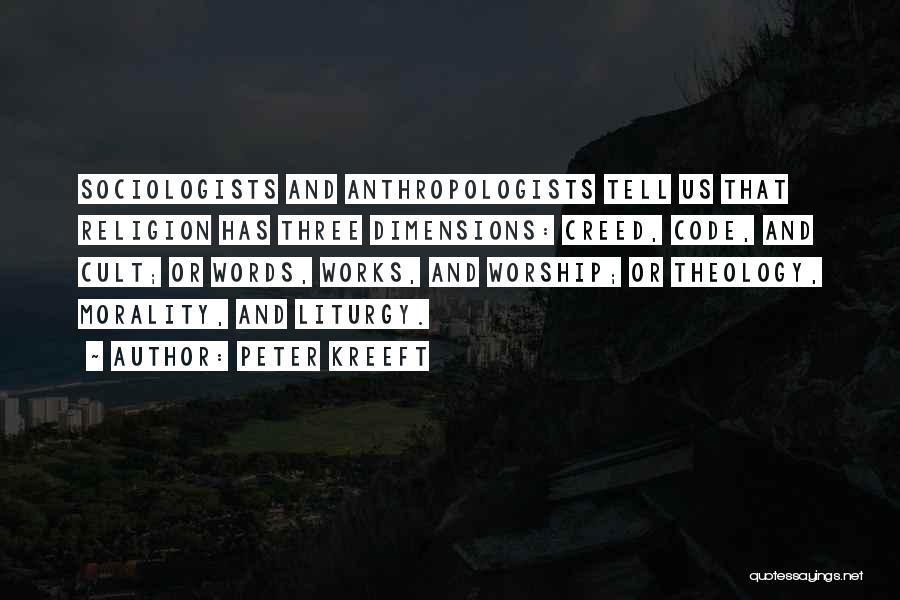 Peter Kreeft Quotes: Sociologists And Anthropologists Tell Us That Religion Has Three Dimensions: Creed, Code, And Cult; Or Words, Works, And Worship; Or