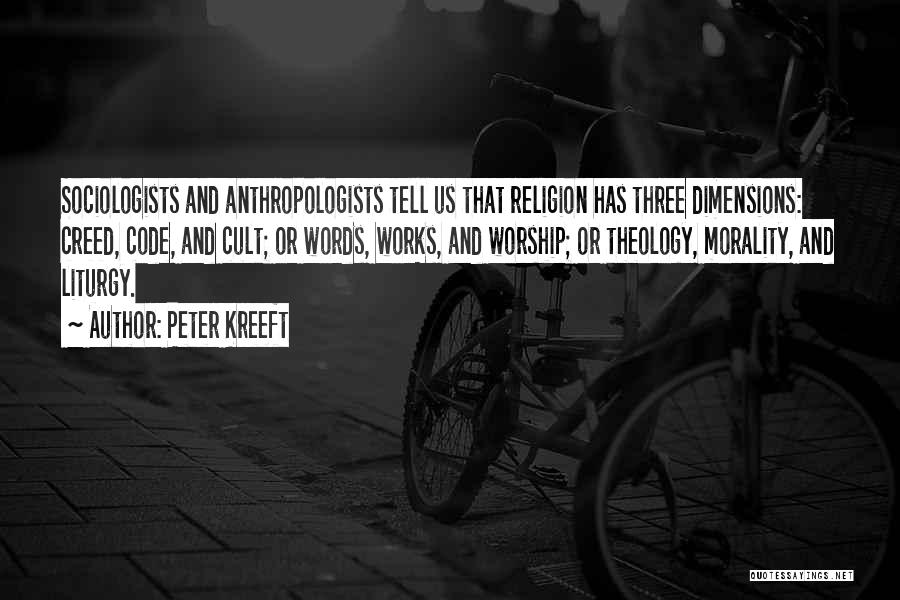 Peter Kreeft Quotes: Sociologists And Anthropologists Tell Us That Religion Has Three Dimensions: Creed, Code, And Cult; Or Words, Works, And Worship; Or