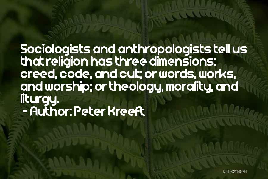 Peter Kreeft Quotes: Sociologists And Anthropologists Tell Us That Religion Has Three Dimensions: Creed, Code, And Cult; Or Words, Works, And Worship; Or