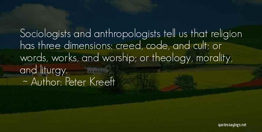 Peter Kreeft Quotes: Sociologists And Anthropologists Tell Us That Religion Has Three Dimensions: Creed, Code, And Cult; Or Words, Works, And Worship; Or