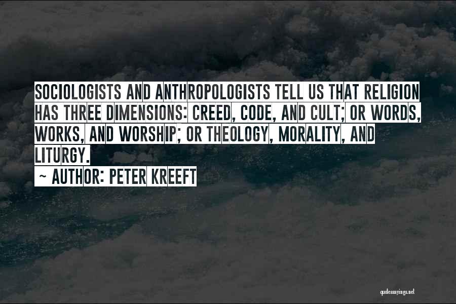 Peter Kreeft Quotes: Sociologists And Anthropologists Tell Us That Religion Has Three Dimensions: Creed, Code, And Cult; Or Words, Works, And Worship; Or