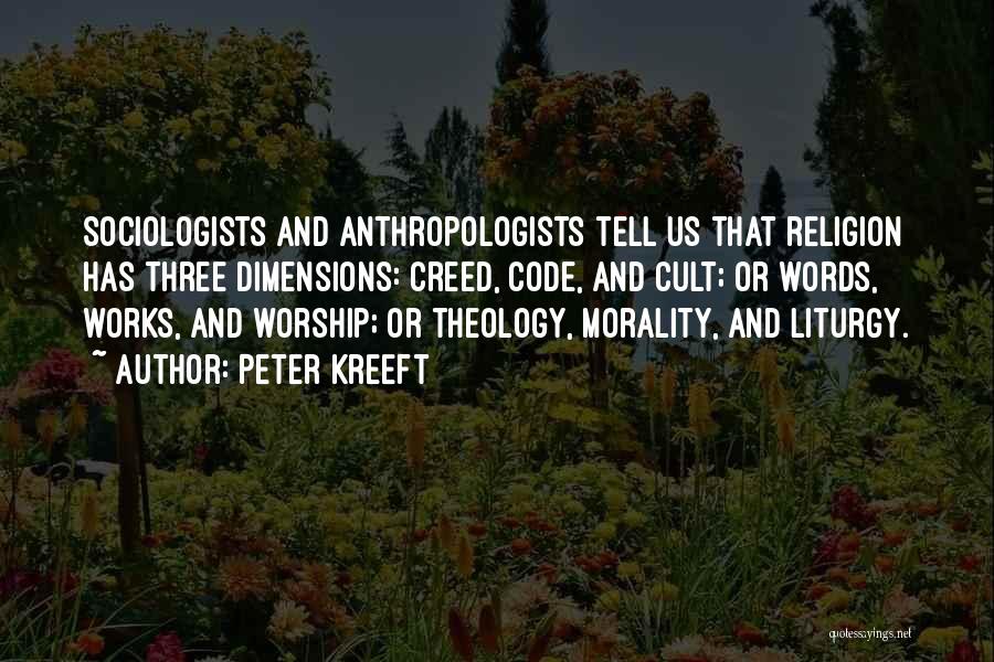 Peter Kreeft Quotes: Sociologists And Anthropologists Tell Us That Religion Has Three Dimensions: Creed, Code, And Cult; Or Words, Works, And Worship; Or