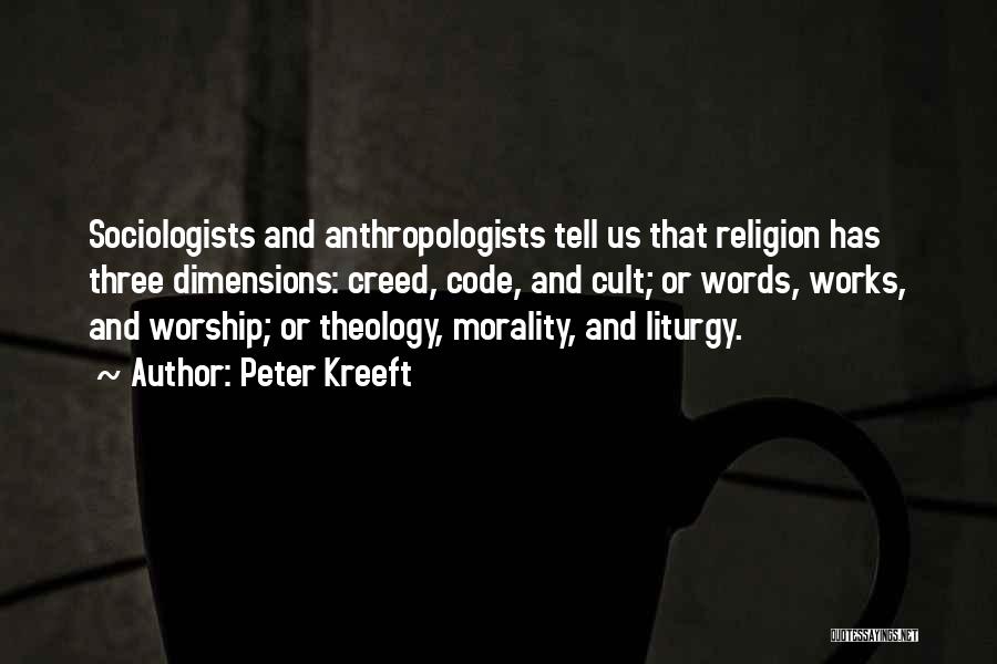 Peter Kreeft Quotes: Sociologists And Anthropologists Tell Us That Religion Has Three Dimensions: Creed, Code, And Cult; Or Words, Works, And Worship; Or