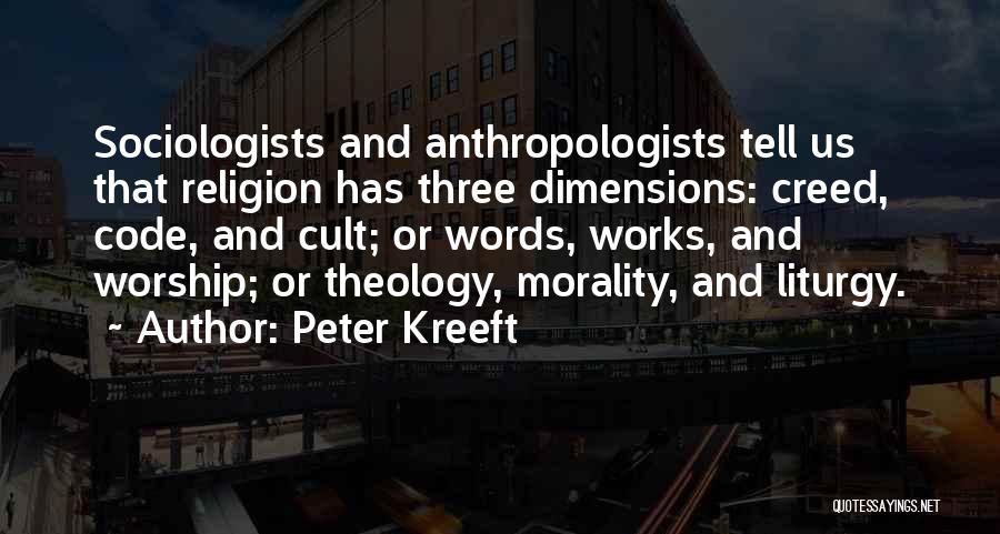 Peter Kreeft Quotes: Sociologists And Anthropologists Tell Us That Religion Has Three Dimensions: Creed, Code, And Cult; Or Words, Works, And Worship; Or