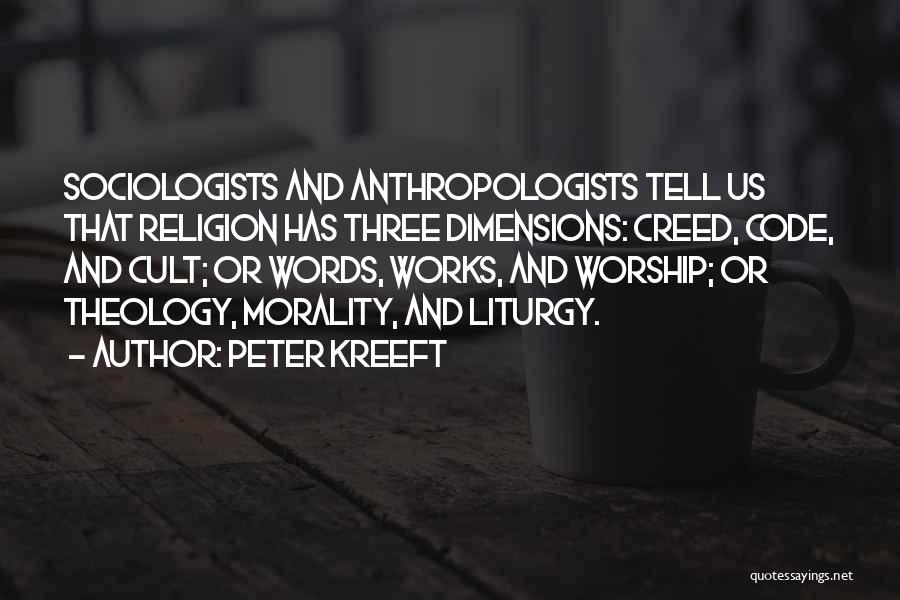 Peter Kreeft Quotes: Sociologists And Anthropologists Tell Us That Religion Has Three Dimensions: Creed, Code, And Cult; Or Words, Works, And Worship; Or