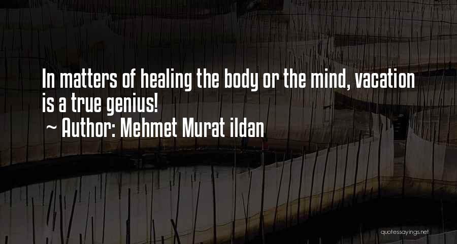 Mehmet Murat Ildan Quotes: In Matters Of Healing The Body Or The Mind, Vacation Is A True Genius!