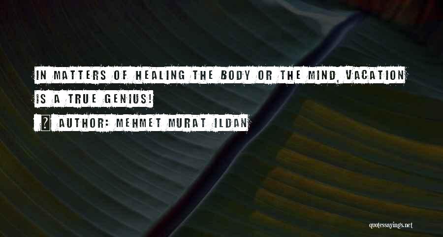 Mehmet Murat Ildan Quotes: In Matters Of Healing The Body Or The Mind, Vacation Is A True Genius!