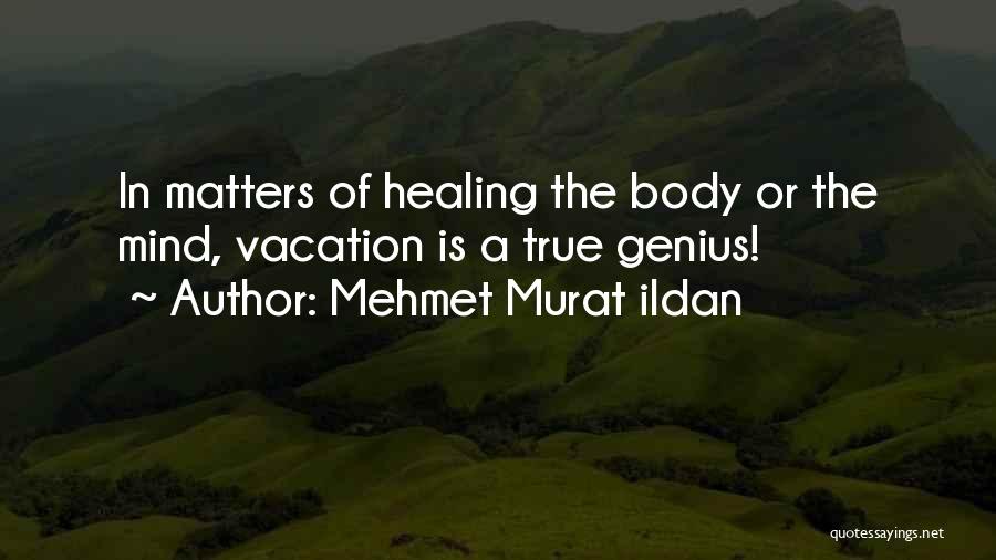 Mehmet Murat Ildan Quotes: In Matters Of Healing The Body Or The Mind, Vacation Is A True Genius!