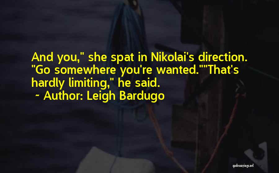 Leigh Bardugo Quotes: And You, She Spat In Nikolai's Direction. Go Somewhere You're Wanted.that's Hardly Limiting, He Said.