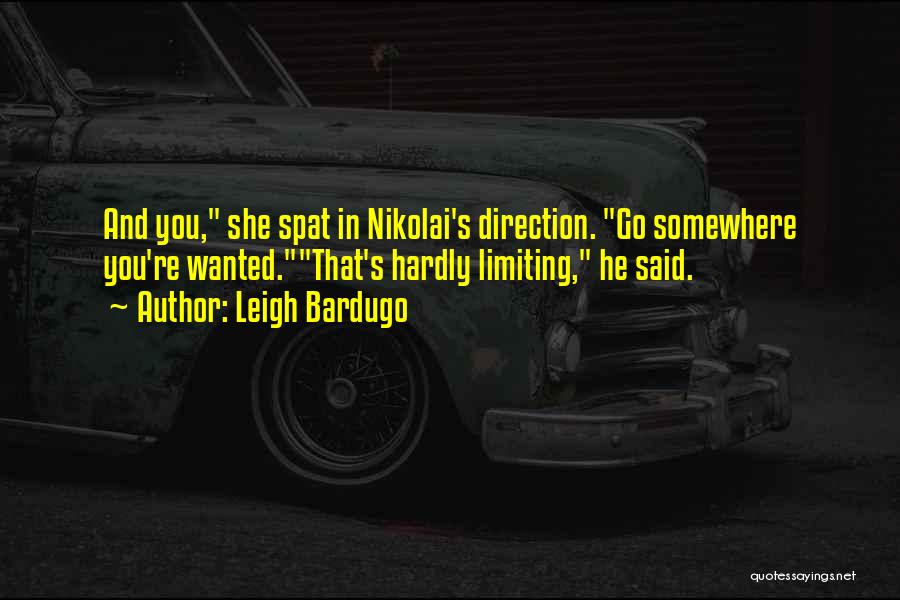 Leigh Bardugo Quotes: And You, She Spat In Nikolai's Direction. Go Somewhere You're Wanted.that's Hardly Limiting, He Said.