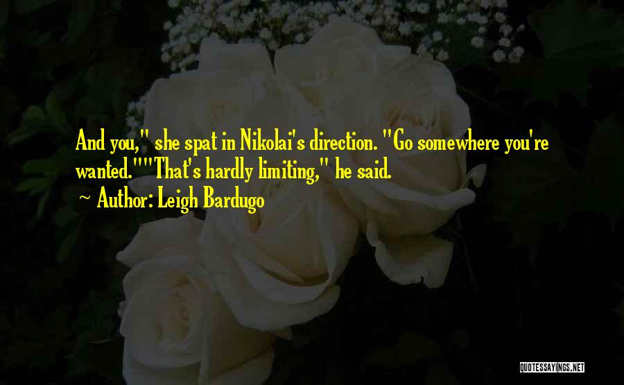 Leigh Bardugo Quotes: And You, She Spat In Nikolai's Direction. Go Somewhere You're Wanted.that's Hardly Limiting, He Said.
