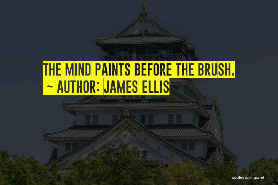 James Ellis Quotes: The Mind Paints Before The Brush.