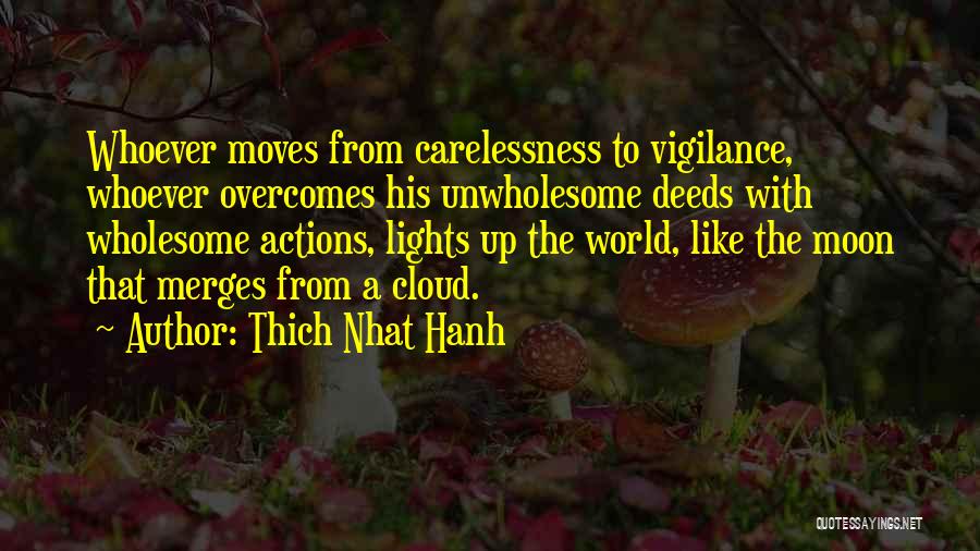 Thich Nhat Hanh Quotes: Whoever Moves From Carelessness To Vigilance, Whoever Overcomes His Unwholesome Deeds With Wholesome Actions, Lights Up The World, Like The