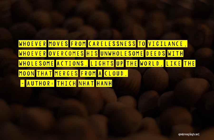 Thich Nhat Hanh Quotes: Whoever Moves From Carelessness To Vigilance, Whoever Overcomes His Unwholesome Deeds With Wholesome Actions, Lights Up The World, Like The