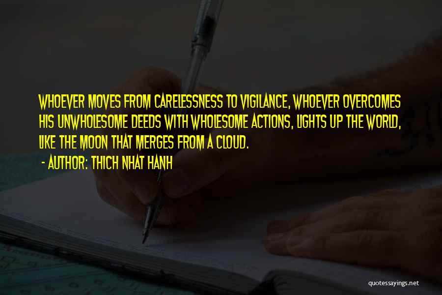 Thich Nhat Hanh Quotes: Whoever Moves From Carelessness To Vigilance, Whoever Overcomes His Unwholesome Deeds With Wholesome Actions, Lights Up The World, Like The