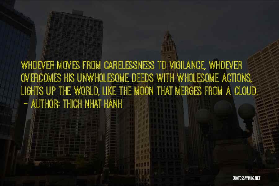Thich Nhat Hanh Quotes: Whoever Moves From Carelessness To Vigilance, Whoever Overcomes His Unwholesome Deeds With Wholesome Actions, Lights Up The World, Like The