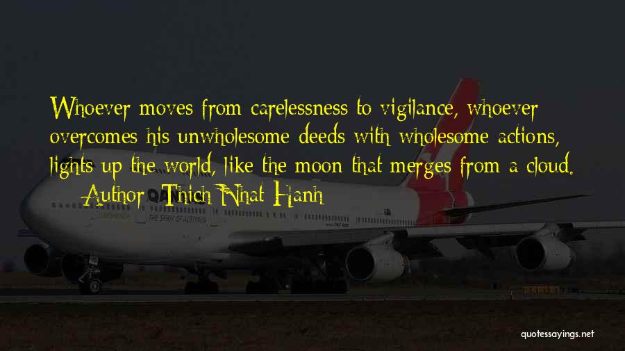 Thich Nhat Hanh Quotes: Whoever Moves From Carelessness To Vigilance, Whoever Overcomes His Unwholesome Deeds With Wholesome Actions, Lights Up The World, Like The