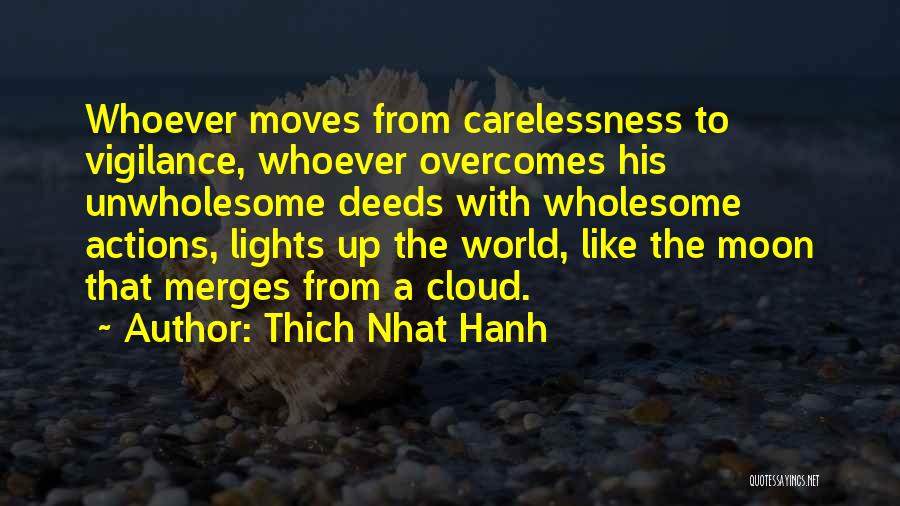Thich Nhat Hanh Quotes: Whoever Moves From Carelessness To Vigilance, Whoever Overcomes His Unwholesome Deeds With Wholesome Actions, Lights Up The World, Like The