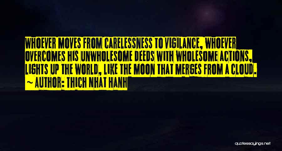 Thich Nhat Hanh Quotes: Whoever Moves From Carelessness To Vigilance, Whoever Overcomes His Unwholesome Deeds With Wholesome Actions, Lights Up The World, Like The